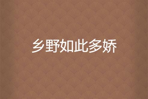 乡野多娇小说在线阅读 | 田园风光与乡村生活的精彩故事